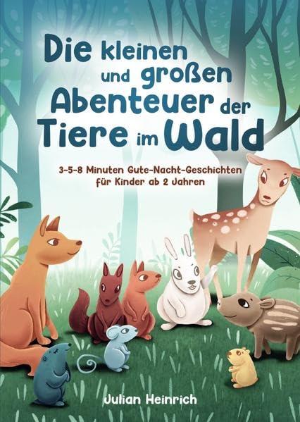 Die kleinen und großen Abenteuer der Tiere im Wald: 3-5-8 Minuten Gute-Nacht-Geschichten für Kinder ab 2 Jahren