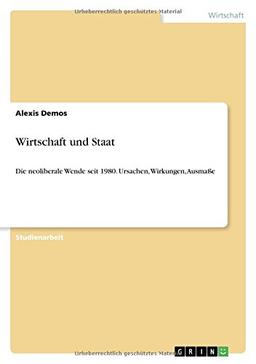 Wirtschaft und Staat: Die neoliberale Wende seit 1980. Ursachen, Wirkungen, Ausmaße