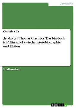 ¿Ist das er¿? Thomas Glavinics "Das bin doch ich". Ein Spiel zwischen Autobiographie und Fiktion