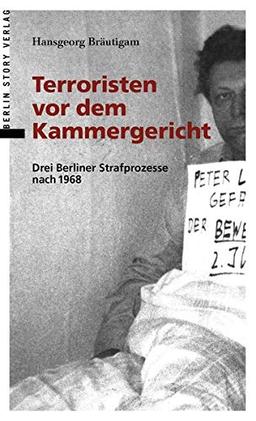 Terroristen vor dem Kammergericht: Drei Berliner Strafprozesse nach 1968