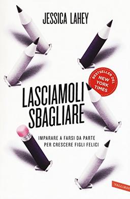 Lasciamoli sbagliare. Imparare a farsi da parte per crescere figli felici (Parenting)