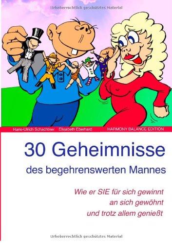 30 Geheimnisse des begehrenswerten Mannes: Wie er SIE für sich gewinnt, an sich gewöhnt und trotz allem genießt!