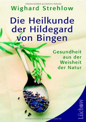 Die Heilkunde der Hildegard von Bingen: Gesundheit aus der Weisheit der Natur