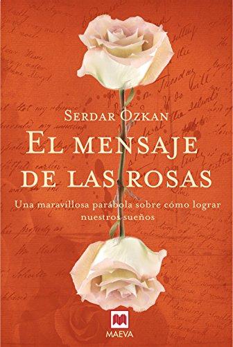 El mensaje de las rosas : una maravillosa parábola sobre cómo lograr nuestros sueños (Palabras abiertas)