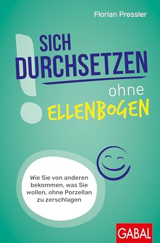 Sich durchsetzen ohne Ellenbogen: Wie Sie von anderen bekommen, was Sie wollen, ohne Porzellan zu zerschlagen (Dein Erfolg)