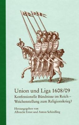 Union und Liga 1608/09  - Konfessionelle Bündnisse im Reich - Weichenstellung zum Religionskrieg?: Konfessionelle Bündnisse im Reich - Weichenstellung ... Baden-Württemberg, Reihe B: Forschungen 178