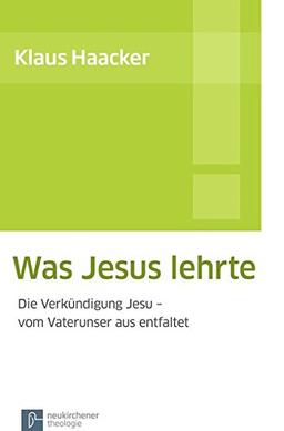 Was Jesus lehrte: Die Verkündigung Jesu - vom Vaterunser aus entfaltet