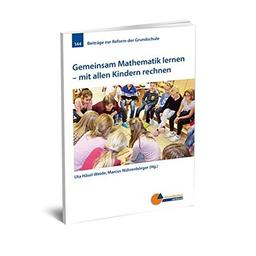 Gemeinsam Mathematik lernen: mit allen Kindern rechnen (Beiträge zur Reform der Grundschule)