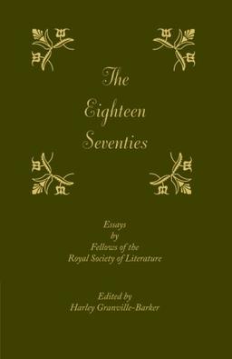 The Eighteen-Seventies: Essays by Fellows of the Royal Society of Literature: Essays by Fellows of the Royal Society of Literature. Edited by Harley Granville-Barker