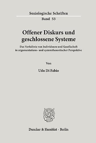 Offener Diskurs und geschlossene Systeme.: Das Verhältnis von Individuum und Gesellschaft in argumentations- und systemtheoretischer Perspektive. (Soziologische Schriften)