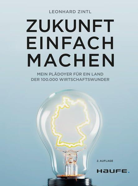 Zukunft einfach machen: Mein Plädoyer für ein Land der 100.000 Wirtschaftswunder (Haufe Fachbuch)