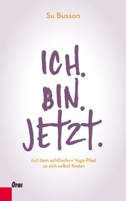 Ich. Bin. Jetzt. Auf dem achtfachen Yoga-Pfad zu sich selbst finden