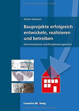 Bauprojekte erfolgreich entwickeln, realisieren und betreiben. Kommunikation und Projektmanagement.