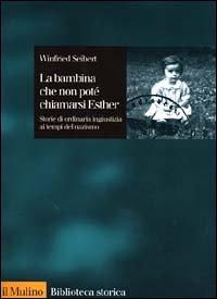 La bambina che non potè chiamarsi Esther. Storie di ordinaria ingiustizia ai tempi del nazismo (Biblioteca storica)