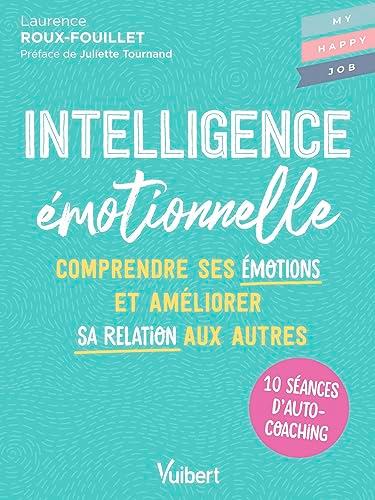 Intelligence émotionnelle : comprendre ses émotions et améliorer sa relation aux autres : 10 séances d'autocoaching