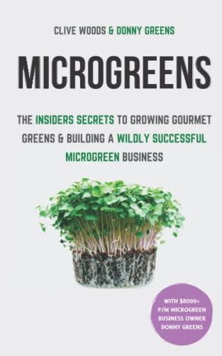 Microgreens: The Insiders Secrets To Growing Gourmet Greens & Building A Wildly Successful Microgreen Business (Smarter Home Gardening)