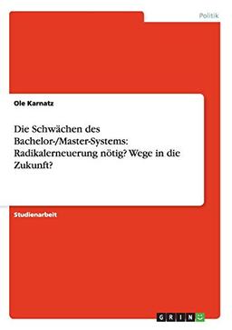 Die Schwächen des Bachelor-/Master-Systems: Radikalerneuerung nötig? Wege in die Zukunft?