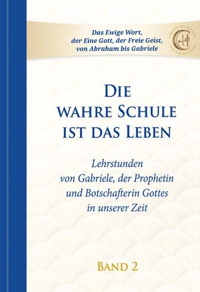 Die wahre Schule ist das Leben - Band 2: Lehrstunden von Gabriele: Lehrstunden von Gabriele, der Prophetin und Botschafterin Gottes in unserer Zeit