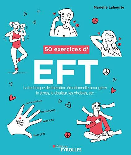 50 exercices d'EFT : la technique de libération émotionnelle pour gérer le stress, la douleur, les phobies, etc.