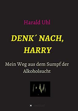 Denk´ nach, Harry: Mein Weg aus dem Sumpf der Alkoholsucht