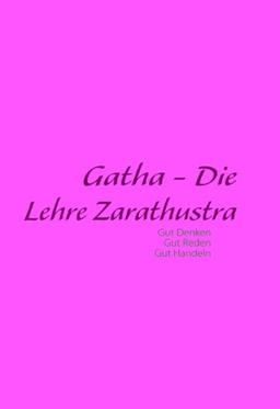 Gatha - Die Lehre Zarathustra: Philosophische Grundlage zur Zarathustrischen Religion