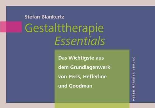 Gestalttherapie Essentials: Das Wichtigste aus dem Grundlagenwerk der Gestalttherapie von Perls, Hefferline und Goodman