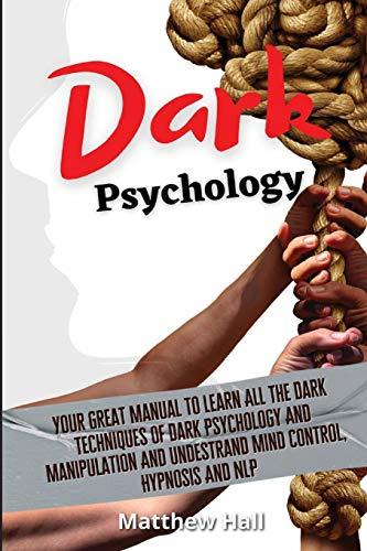 Dark Psychology: Your Great Manual To Learn All The Dark Techniques Of Dark Psychology And Manipulation And Understand Mind Control, Hypnosis And NLP