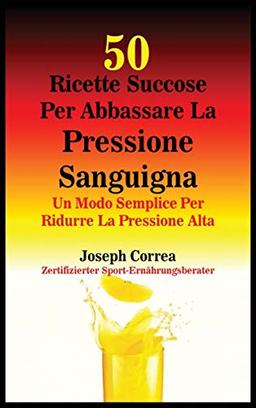 50 Ricette Succose Per Abbassare La Pressione Sanguigna: Un Modo Semplice Per Ridurre La Pressione Alta