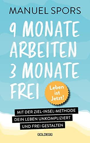 9 Monate arbeiten, 3 Monate frei . Ab heute läuft mein Leben anders: Mit der Ziel-Insel-Methode dein Leben unkompliziert und frei gestalten