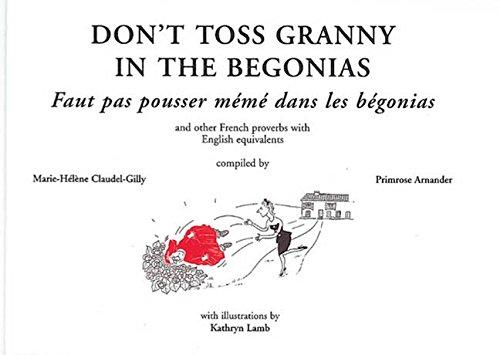 Don't Toss Granny in the Begonias: French Proverbs and Their English Equivalents: And Other French Proverbs with English Equivalents