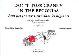 Don't Toss Granny in the Begonias: French Proverbs and Their English Equivalents: And Other French Proverbs with English Equivalents