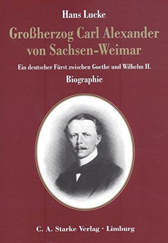 Grossherzog Carl Alexander von Sachsen-Weimar: Ein deutscher Fürst zwischen Goethe und Wilhelm II. Biographie (Aus dem Deutschen Adelsarchiv)