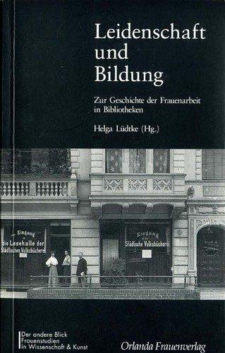 Leidenschaft und Bildung: Zur Geschichte der Frauenarbeit in Bibliotheken (Der andere Blick / Frauenstudien in Wissenschaft und Kunst)