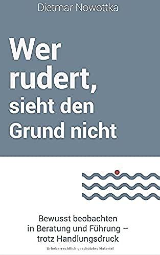 Wer rudert, sieht den Grund nicht: Bewusst beobachten in Beratung und Führung – trotz Handlungsdruck