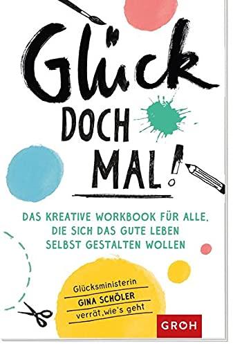 Glück doch mal!: Das kreative Workbook für alle, die sich das gute Leben selbst gestalten wollen