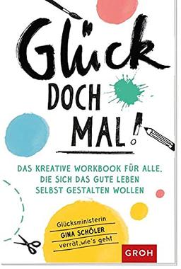 Glück doch mal!: Das kreative Workbook für alle, die sich das gute Leben selbst gestalten wollen