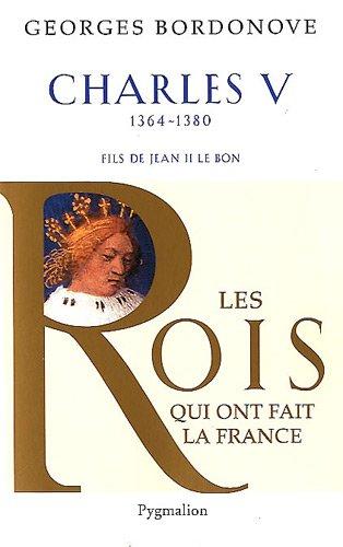 Les rois qui ont fait la France : les Valois. Charles V le Sage, 1364-1380 : fils de Jean II le Bon