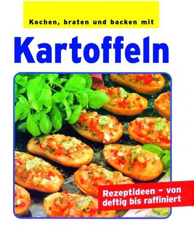 Kochen, braten und backen mit Kartoffeln. Rezeptideen - von deftig bis raffiniert