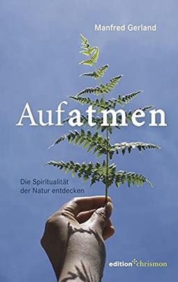 Aufatmen. Die Spiritualität der Natur entdecken: Für Wanderer, Naturliebhaber und Sinnsuchende: Praxisbuch mit Achtsamkeitsübungen & Anleitungen für ... und Anleitungen für Gebet & Meditation.