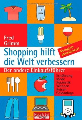 Shopping hilft die Welt verbessern: Der andere Einkaufsführer - . Ernährung . Mode . Kosmetik . Wohnen . Reisen . Geldanlage