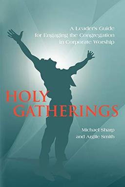 Holy Gatherings: A Leader's Guide for Engaging the Congregation in Corporate Worship