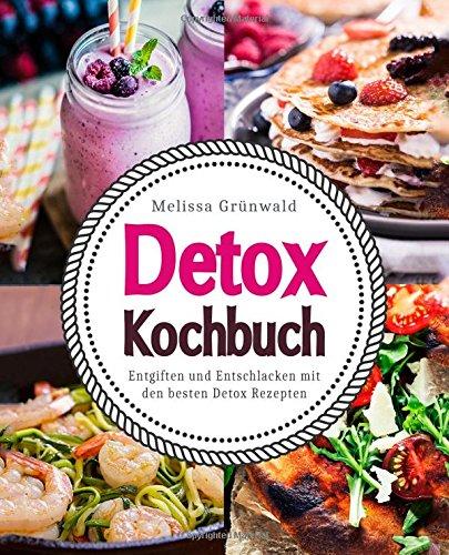 Detox Kochbuch: Entgiften und Entschlacken mit den besten Detox Rezepten (Detox Buch, Detox Ernährung, Detox Diät, Rezepte zum Entgiften, Detox Kur, Detox Wasser, natürlich entgiften, Detox Rezepte)