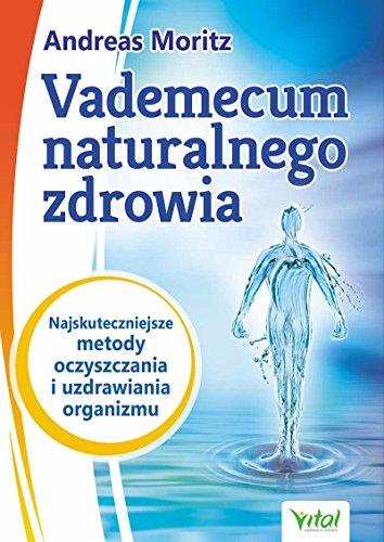 Vademecum naturalnego zdrowia: Najskuteczniejsze metody oczyszczania i uzdrawiania organizmu