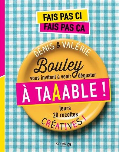 Fais pas ci, fais pas ça : à taaable ! : Denis & Valérie Bouley vous invitent à venir déguster leurs 20 recettes créatives !