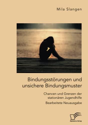 Bindungsstörungen und unsichere Bindungsmuster. Chancen und Grenzen der stationären Jugendhilfe: Bearbeitete Neuausgabe