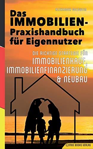 Das Immobilien-Praxishandbuch für Eigennutzer: Die richtige Strategie für Immobilienkauf, Immobilienfinanzierung & Neubau