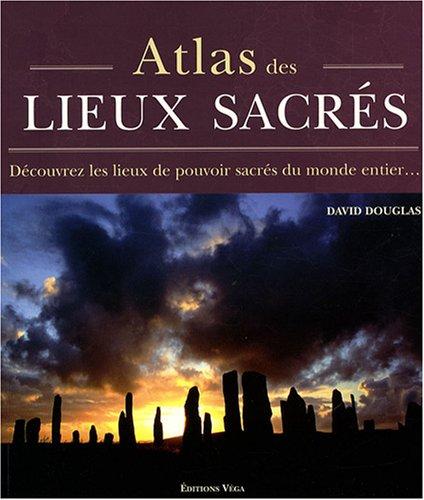 Atlas des lieux sacrés : découvrez les lieux de pouvoir sacrés du monde entier...