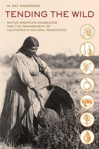 Tending the Wild  - Native American Knowledge and the Management of California′s Natural Resources 2e