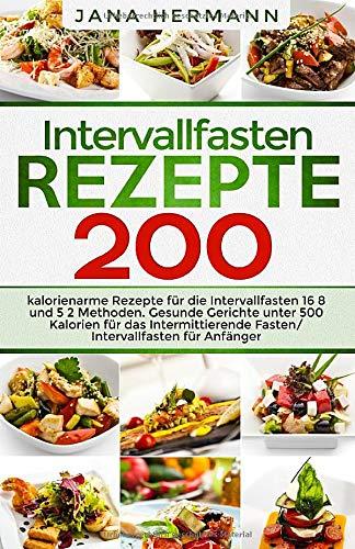 Intervallfasten Rezepte: 200 kalorienarme Rezepte für die Intervallfasten 16 8 und 5 2 Methoden. Gesunde Gerichte unter 500 Kalorien für das ... Anfänger. (Intervallfasten Bücher, Band 1)