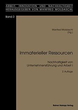 Immaterielle Ressourcen: Nachhaltigkeit von Unternehmensführung und Arbeit I (Arbeit, Innovation und Nachhaltigkeit)